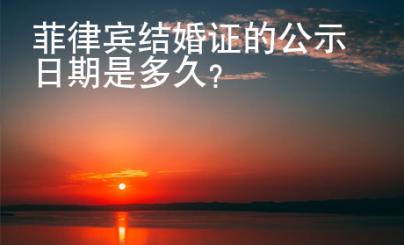 菲律賓結婚證的公示日期是多久？