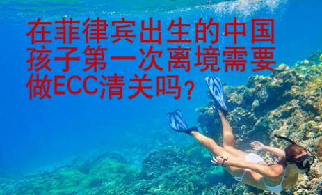 在菲律賓出生的中國孩子第一次離境需要做ECC清關(guān)嗎