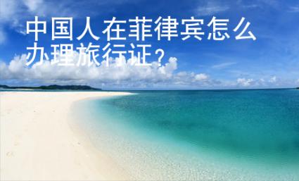 中國(guó)人在菲律賓怎么辦理旅行證