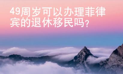49周歲可以辦理菲律賓的退休移民嗎？