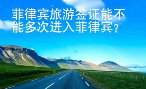 菲律賓旅游簽證能不能多次進(jìn)入菲律賓？