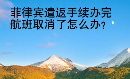 菲律賓遣返手續(xù)辦完航班取消了怎么辦