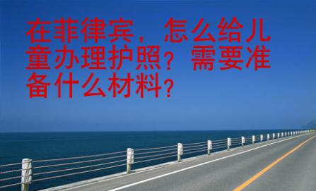 在菲律賓，怎么給兒童辦理護照？需要準備什么材料？