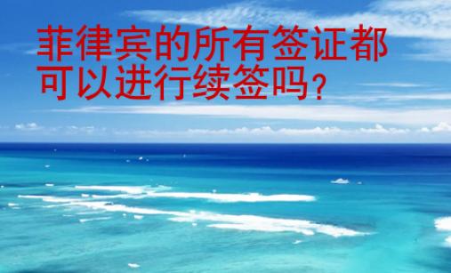 菲律賓的所有簽證都可以進(jìn)行續(xù)簽嗎？