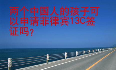<strong></strong>兩個(gè)中國人的孩子可以申請菲律賓13C簽證嗎