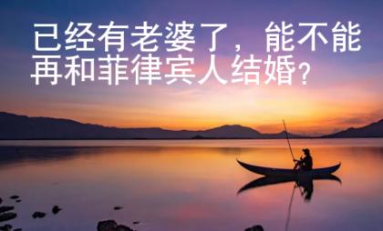 已經(jīng)有老婆了，能不能再和菲律賓人結(jié)婚？