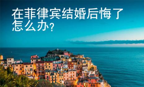 在菲律賓結(jié)婚后悔了怎么辦？