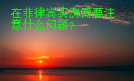 在菲律賓買(mǎi)房需要<strong>注意</strong>什么問(wèn)題