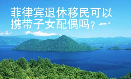 菲律賓退休移民可以攜帶子女配偶嗎？