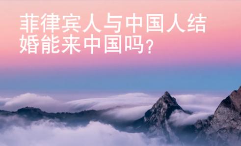 菲律賓人與中國人結(jié)婚能來中國嗎？