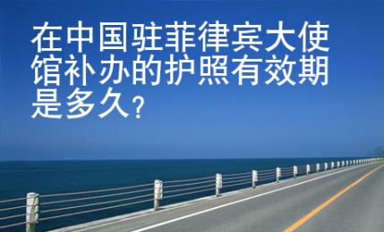 在中國(guó)駐菲律賓大使館<strong>補(bǔ)辦</strong>的護(hù)照有效期是多久
