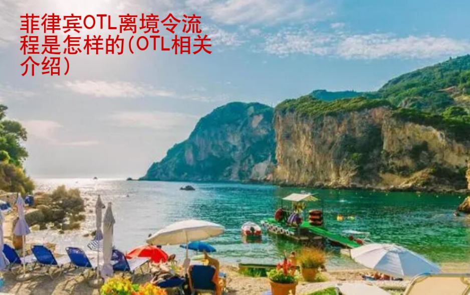 菲律賓OTL離境令流程是怎樣的(OTL相關(guān)介紹)