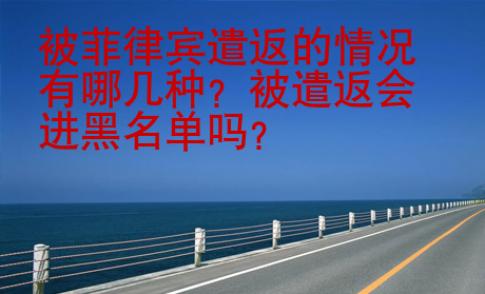 被菲律賓遣返的情況有哪幾種？被遣返會進(jìn)黑名單嗎？