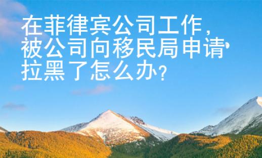 在菲律賓公司工作，被公司向移民局申請拉黑了怎么辦？