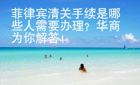 菲律賓清關(guān)手續(xù)是哪些人需要辦理？華商為你解答！