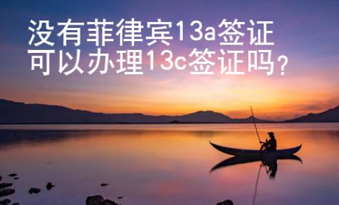 沒有菲律賓13a簽證可以辦理13c簽證嗎？