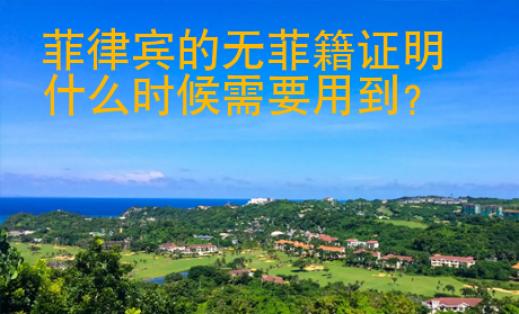 菲律賓的無菲籍證明什么時(shí)候需要用到？