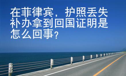 在菲律賓，護(hù)照丟失補(bǔ)辦拿到回國(guó)證明是怎么回事？