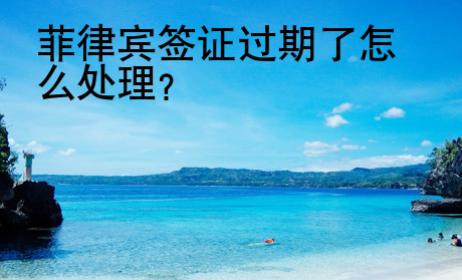 菲律賓簽證過(guò)期了怎么處理