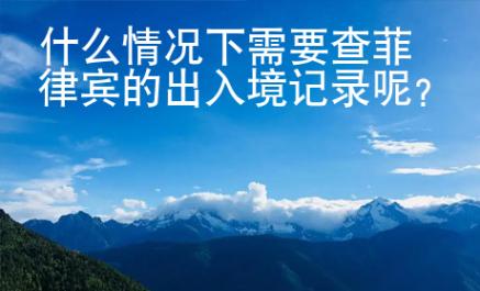 什么情況下需要查菲律賓的出入境記錄呢？