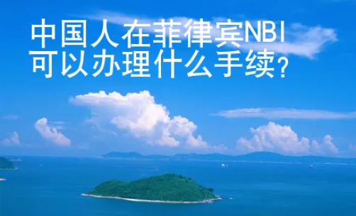 中國人在菲律賓NBI可以辦理什么手續(xù)