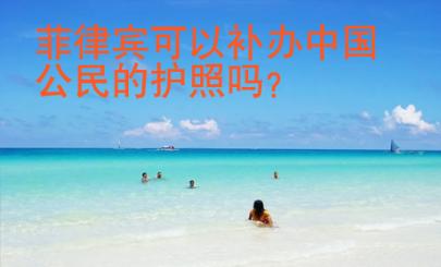 菲律賓可以補(bǔ)辦中國公民的護(hù)照嗎