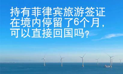 持有菲律賓旅游簽證在境內(nèi)停留了6個月，可以直接回國嗎？