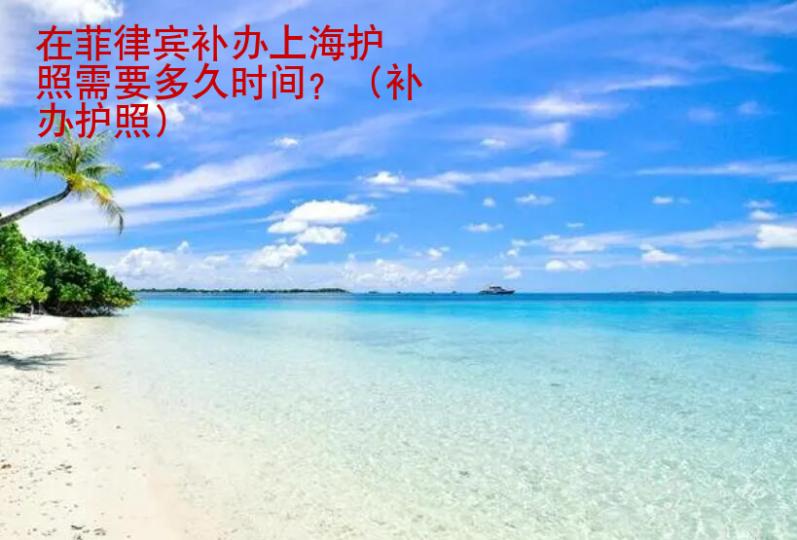在菲律賓補辦上海護照需要多久時間