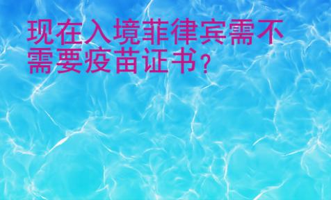 現(xiàn)在入境菲律賓需不需要疫苗證書？