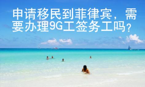 申請移民到菲律賓，需要辦理9G工簽務工嗎？
