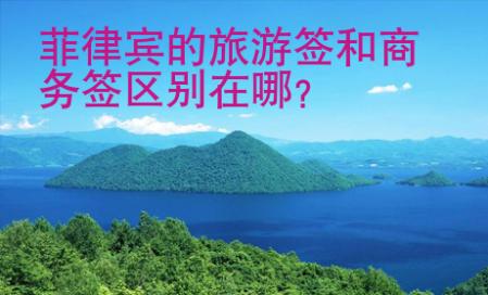 菲律賓的旅游簽和商務(wù)簽區(qū)別在哪