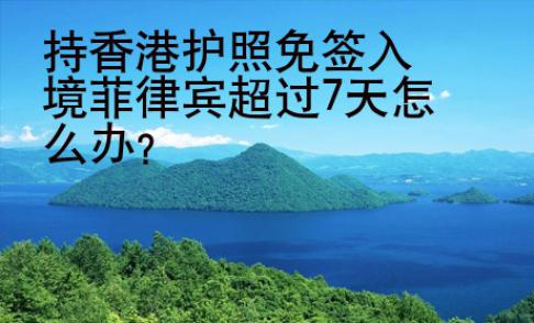 持香港護照免簽入境菲律賓超過7天怎么辦？