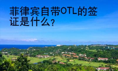 菲律賓自帶OTL的簽證是什么？