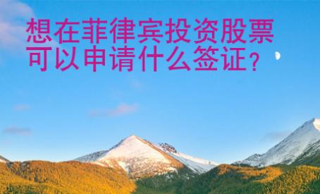 想在菲律賓投資股票可以申請(qǐng)什么簽證