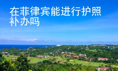 在菲律賓能進(jìn)行護(hù)照補(bǔ)辦嗎