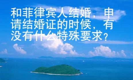 和菲律賓人結(jié)婚，申請結(jié)婚證的時候，有沒有什么特殊要求？