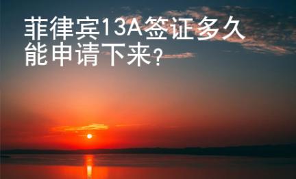 菲律賓13A簽證多久能申請下來？