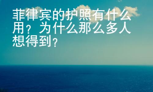 菲律賓的護照有什么用？為什么那么多人想得到？