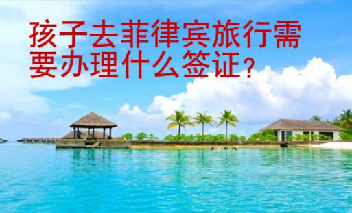 孩子去菲律賓旅行需要辦理什么簽證？