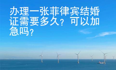 辦理一張菲律賓結(jié)婚證需要多久？可以加急嗎？