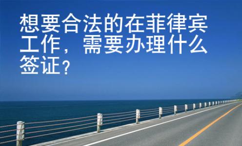 想要合法的在菲律賓工作，需要辦理什么簽證？