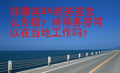 菲律賓9A商務(wù)簽怎么辦理