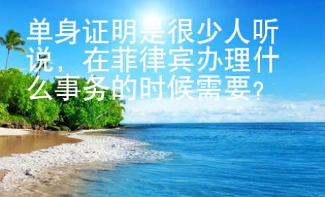 單身證明是很少人聽(tīng)說(shuō)，在菲律賓辦理什么事務(wù)的時(shí)候需要？