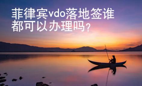 菲律賓vdo落地簽誰都可以辦理嗎？