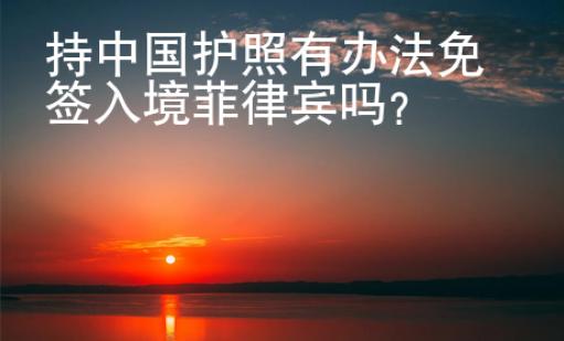 持中國護照有辦法免簽入境菲律賓嗎？