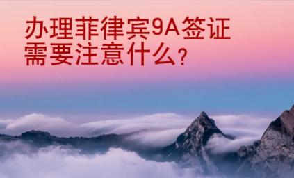辦理菲律賓9A簽證需要注意什么？
