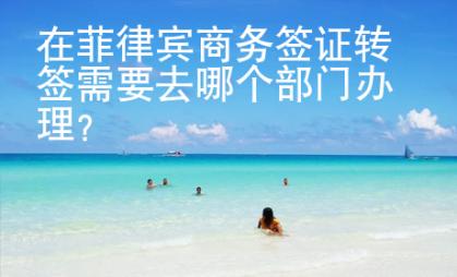 在菲律賓商務(wù)簽證轉(zhuǎn)簽需要去哪個部門辦理？