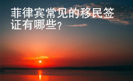 菲律賓常見(jiàn)的移民<strong>簽證</strong>有哪些