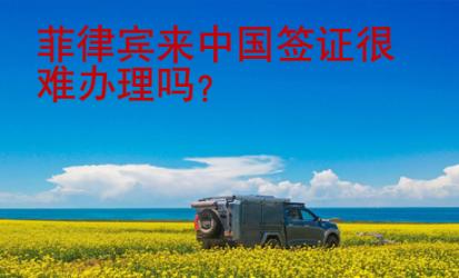 菲律賓來中國簽證很難辦理嗎？