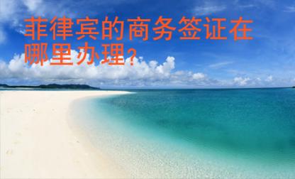 <strong>菲律賓</strong>的商務(wù)簽證在哪里辦理